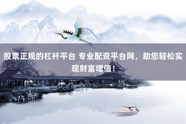 股票正规的杠杆平台 专业配资平台网，助您轻松实现财富增值！