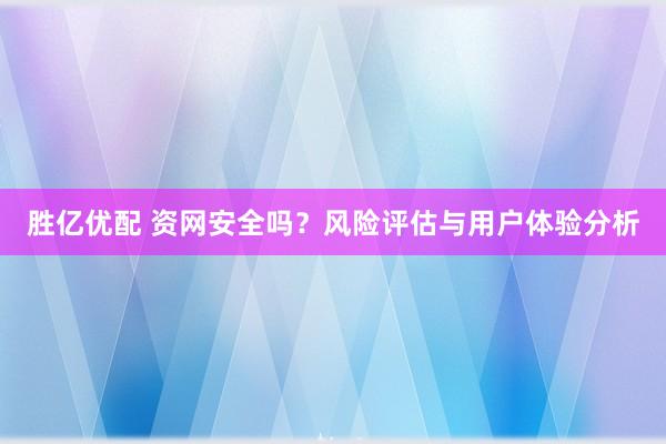 胜亿优配 资网安全吗？风险评估与用户体验分析