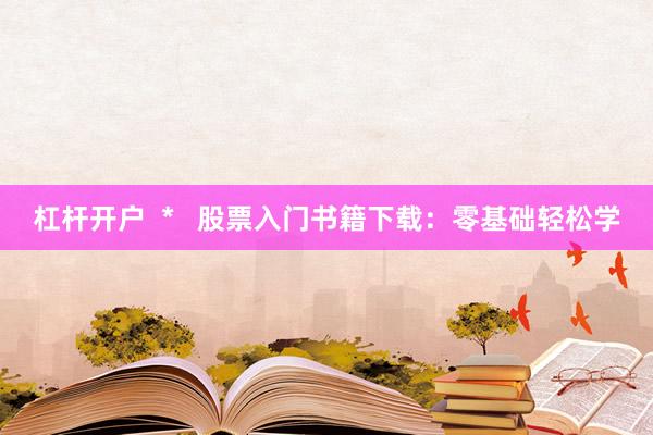 杠杆开户  *   股票入门书籍下载：零基础轻松学