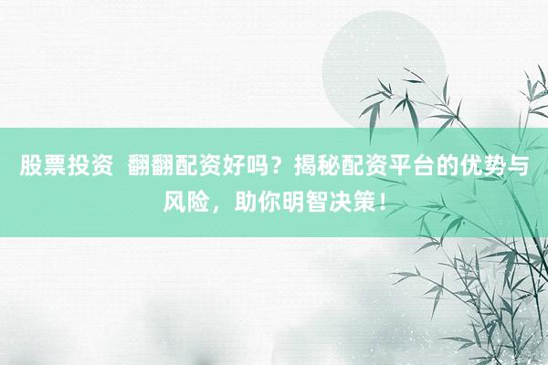 股票投资  翻翻配资好吗？揭秘配资平台的优势与风险，助你明智决策！