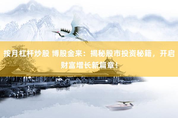 按月杠杆炒股 博股金来：揭秘股市投资秘籍，开启财富增长新篇章！