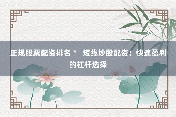正规股票配资排名 *   短线炒股配资：快速盈利的杠杆选择