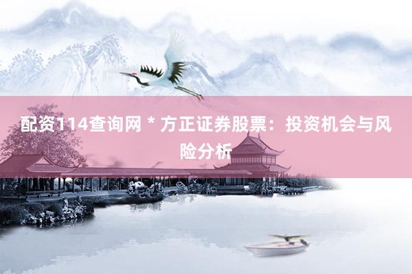 配资114查询网 * 方正证券股票：投资机会与风险分析