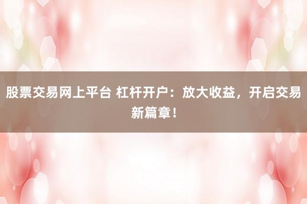 股票交易网上平台 杠杆开户：放大收益，开启交易新篇章！