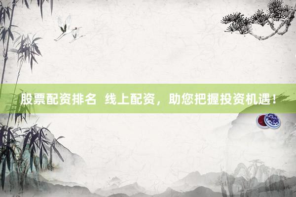 股票配资排名  线上配资，助您把握投资机遇！