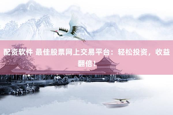 配资软件 最佳股票网上交易平台：轻松投资，收益翻倍！