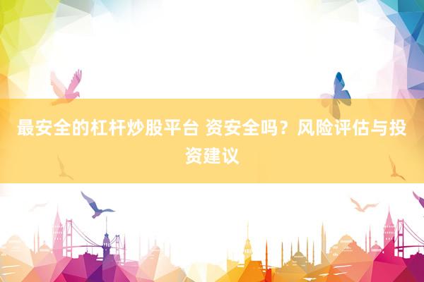 最安全的杠杆炒股平台 资安全吗？风险评估与投资建议