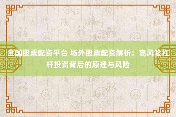 全国股票配资平台 场外股票配资解析：高风险杠杆投资背后的原理与风险