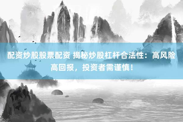 配资炒股股票配资 揭秘炒股杠杆合法性：高风险高回报，投资者需谨慎！