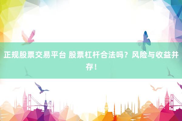 正规股票交易平台 股票杠杆合法吗？风险与收益并存！