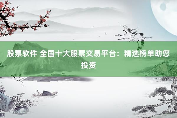 股票软件 全国十大股票交易平台：精选榜单助您投资