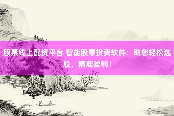 股票线上配资平台 智能股票投资软件：助您轻松选股，精准盈利！