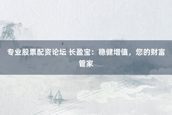 专业股票配资论坛 长盈宝：稳健增值，您的财富管家