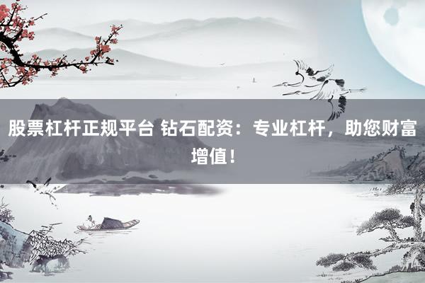 股票杠杆正规平台 钻石配资：专业杠杆，助您财富增值！