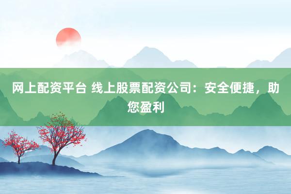 网上配资平台 线上股票配资公司：安全便捷，助您盈利