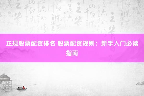 正规股票配资排名 股票配资规则：新手入门必读指南