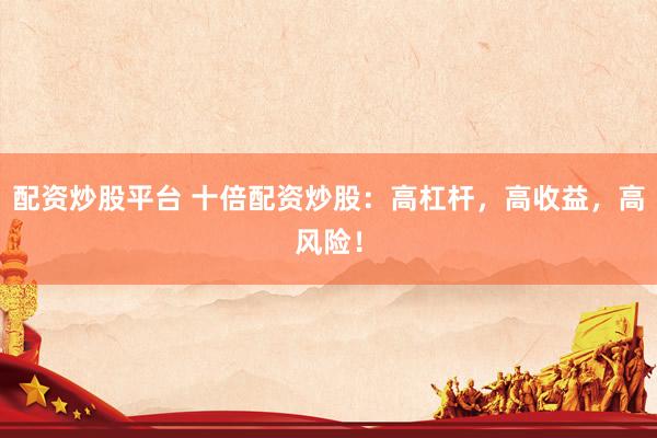 配资炒股平台 十倍配资炒股：高杠杆，高收益，高风险！