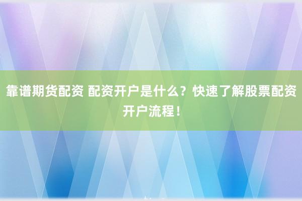 靠谱期货配资 配资开户是什么？快速了解股票配资开户流程！