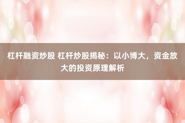 杠杆融资炒股 杠杆炒股揭秘：以小博大，资金放大的投资原理解析