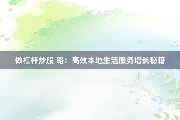 做杠杆炒股 略：高效本地生活服务增长秘籍