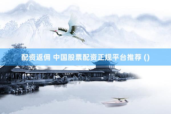 配资返佣 中国股票配资正规平台推荐 ()