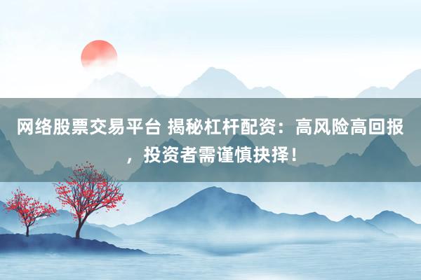 网络股票交易平台 揭秘杠杆配资：高风险高回报，投资者需谨慎抉择！