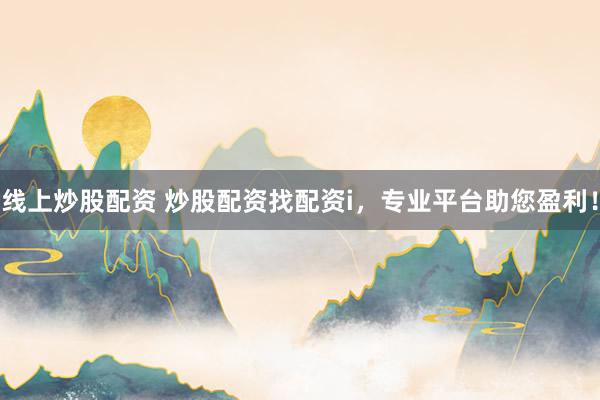 线上炒股配资 炒股配资找配资i，专业平台助您盈利！