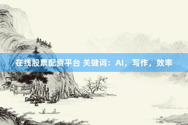 在线股票配资平台 关键词：AI，写作，效率