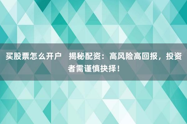 买股票怎么开户   揭秘配资：高风险高回报，投资者需谨慎抉择！
