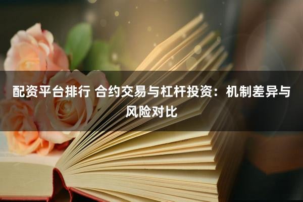 配资平台排行 合约交易与杠杆投资：机制差异与风险对比