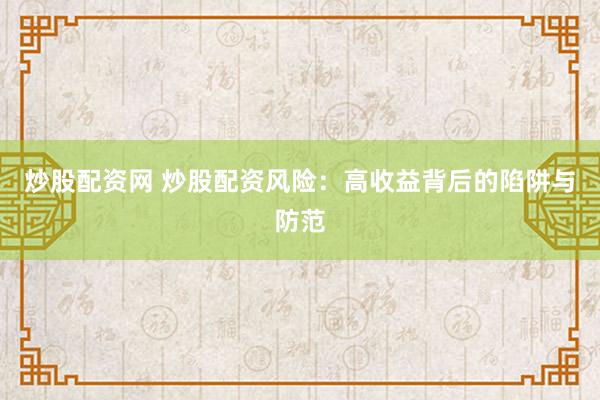炒股配资网 炒股配资风险：高收益背后的陷阱与防范