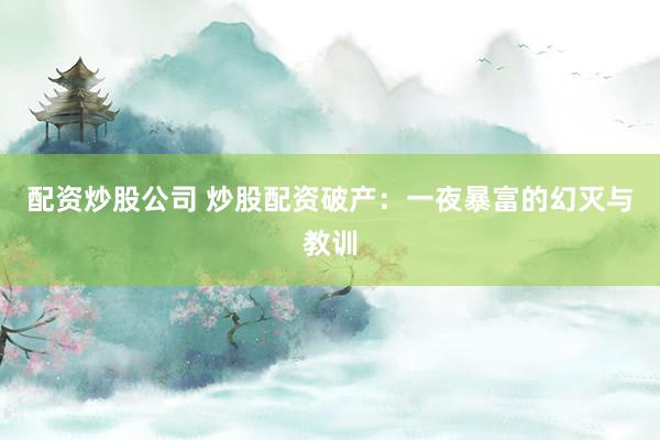 配资炒股公司 炒股配资破产：一夜暴富的幻灭与教训