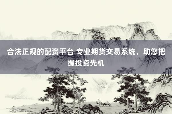 合法正规的配资平台 专业期货交易系统，助您把握投资先机