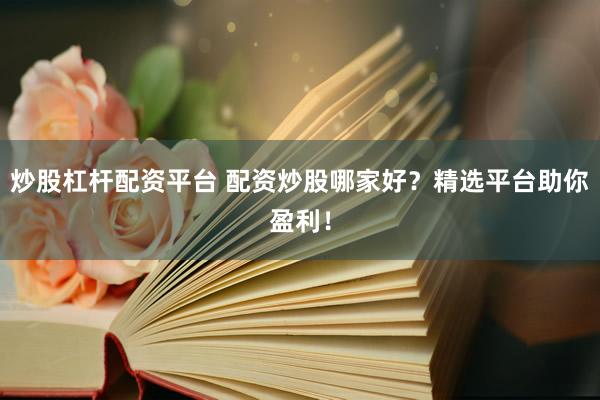 炒股杠杆配资平台 配资炒股哪家好？精选平台助你盈利！