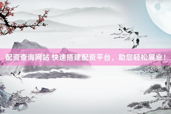 配资查询网站 快速搭建配资平台，助您轻松展业！