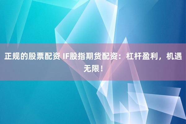 正规的股票配资 IF股指期货配资：杠杆盈利，机遇无限！