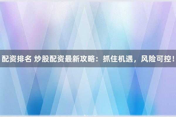 配资排名 炒股配资最新攻略:抓住机遇,风险可控!