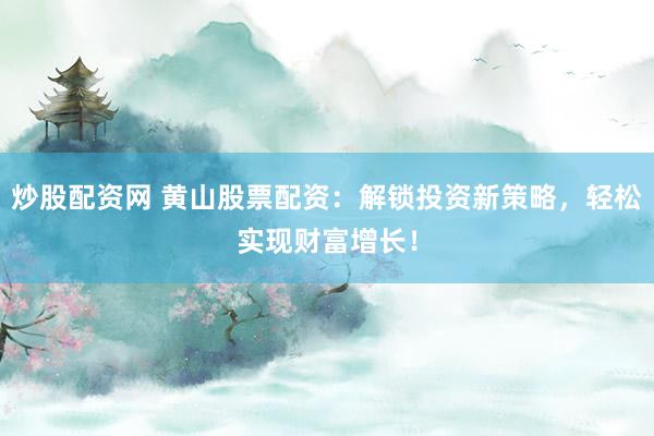 炒股配资网 黄山股票配资:解锁投资新策略,轻松实现财富增长!