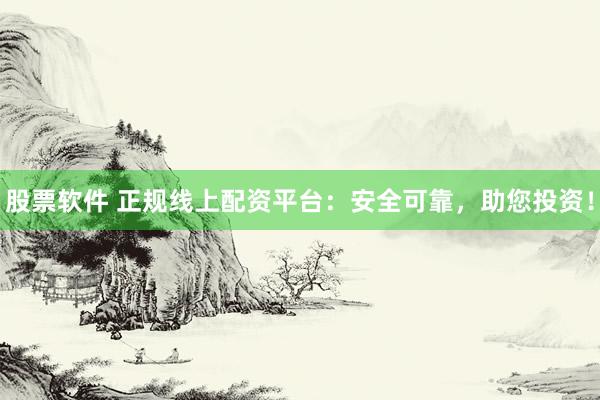 股票软件 正规线上配资平台：安全可靠，助您投资！