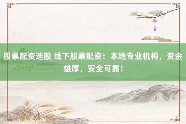 股票配资选股 线下股票配资:本地专业机构,资金雄厚,安全可靠!