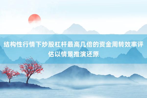 结构性行情下炒股杠杆最高几倍的资金周转效率评估以情景推演还原