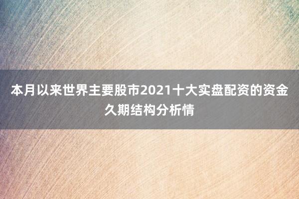 本月以来世界主要股市2021十大实盘配资的资金久期结构分析情