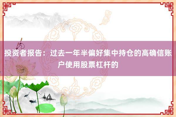 投资者报告：过去一年半偏好集中持仓的高确信账户使用股票杠杆的
