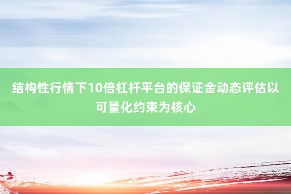 结构性行情下10倍杠杆平台的保证金动态评估以可量化约束为核心