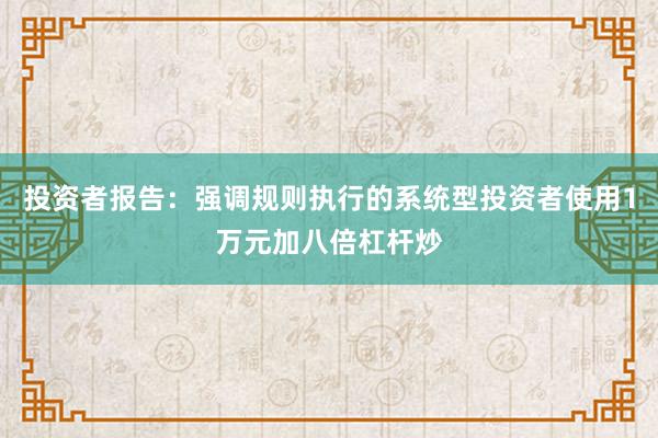 投资者报告：强调规则执行的系统型投资者使用1万元加八倍杠杆炒