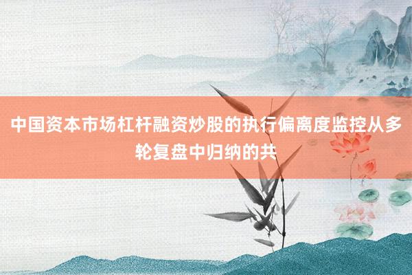 中国资本市场杠杆融资炒股的执行偏离度监控从多轮复盘中归纳的共