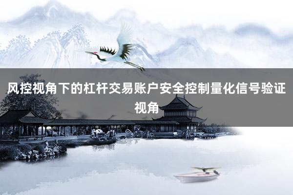 风控视角下的杠杆交易账户安全控制量化信号验证视角