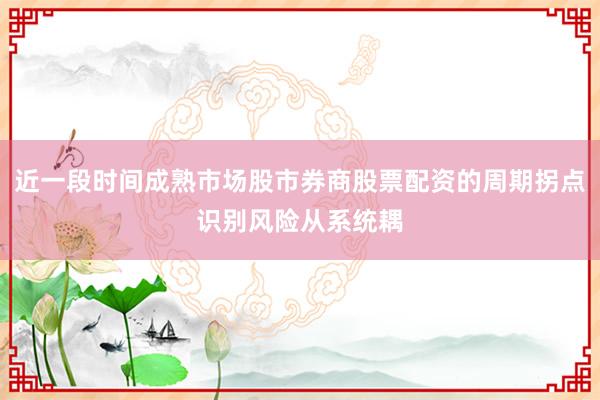 近一段时间成熟市场股市券商股票配资的周期拐点识别风险从系统耦