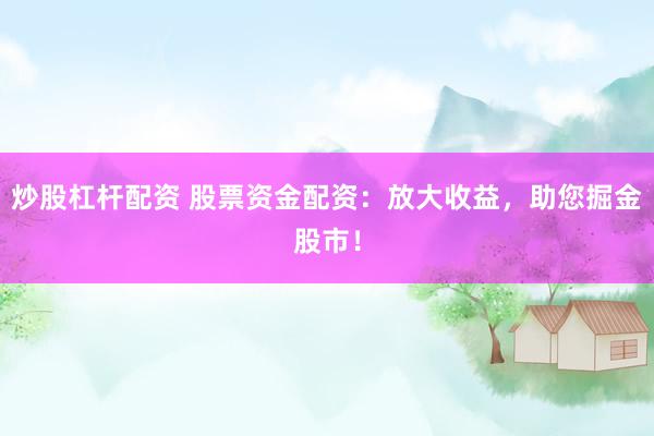 炒股杠杆配资 股票资金配资：放大收益，助您掘金股市！