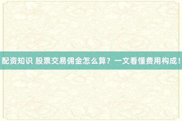 配资知识 股票交易佣金怎么算？一文看懂费用构成！